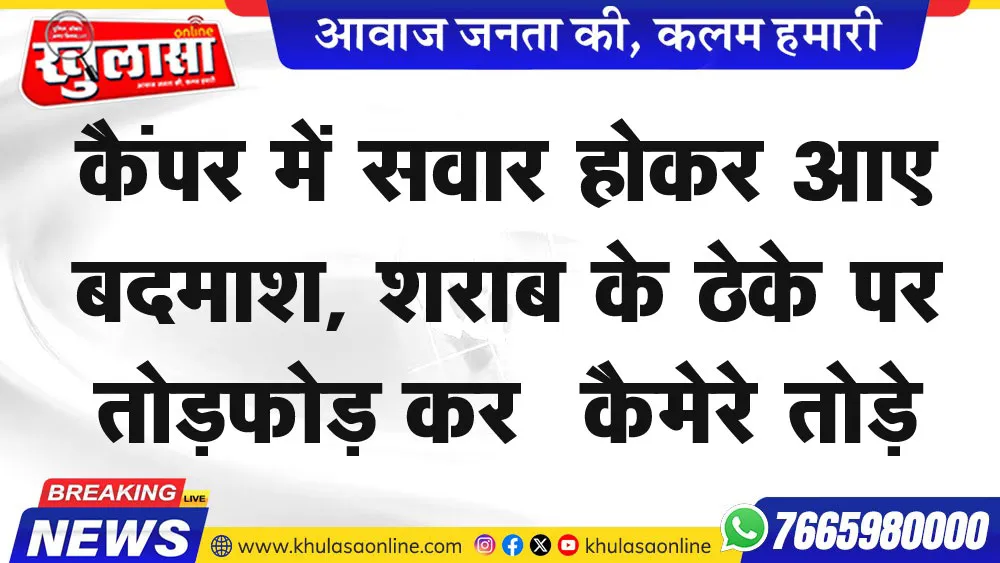 कैंपर में सवार होकर आए थे बदमाश, शराब के ठेके पर तोडफ़ोड़ कर  कैमेरे तोड़े