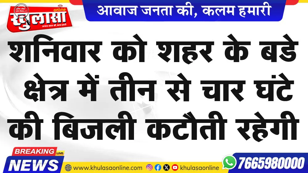 शनिवार को शहर  के  बडे क्षेत्र में तीन से चार घंटे की बिजली कटौती रहेगी