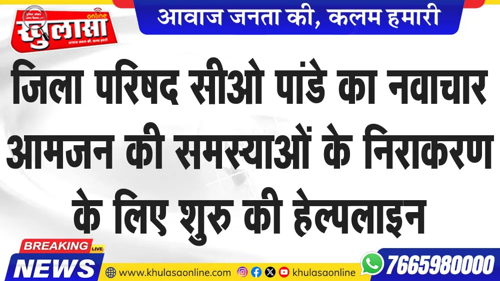 जिला परिषद सीओ पांडे का नवाचार आमजन की समस्याओं के निराकरण के लिए शुरु की हेल्पलाइन
