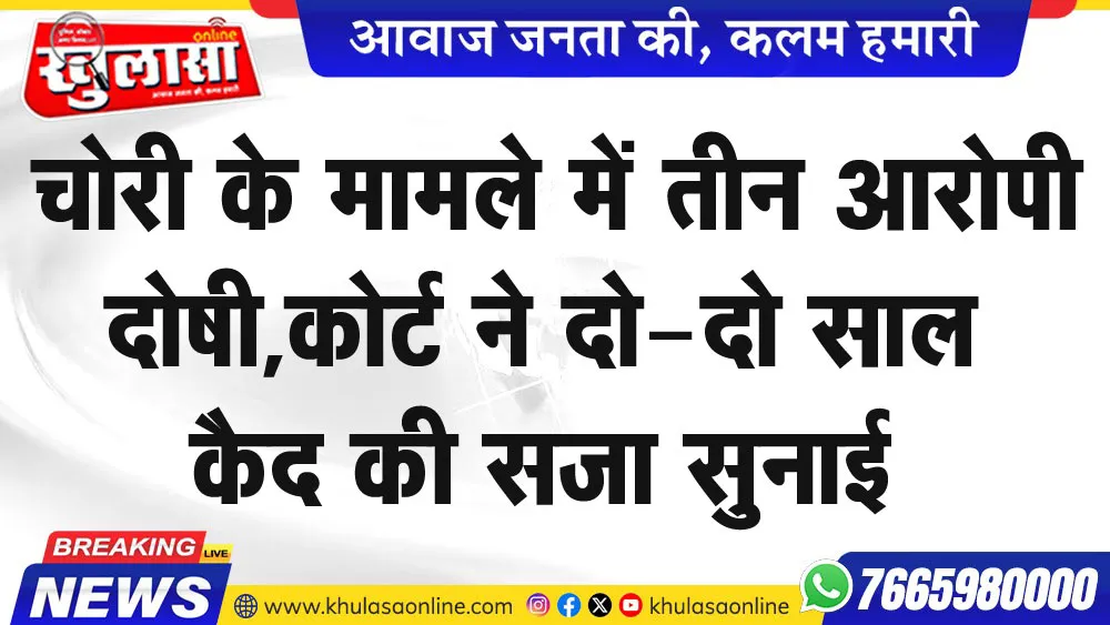 चोरी के मामले में तीन आरोपी दोषी,कोर्ट ने दो-दो साल कैद की सजा सुनाई