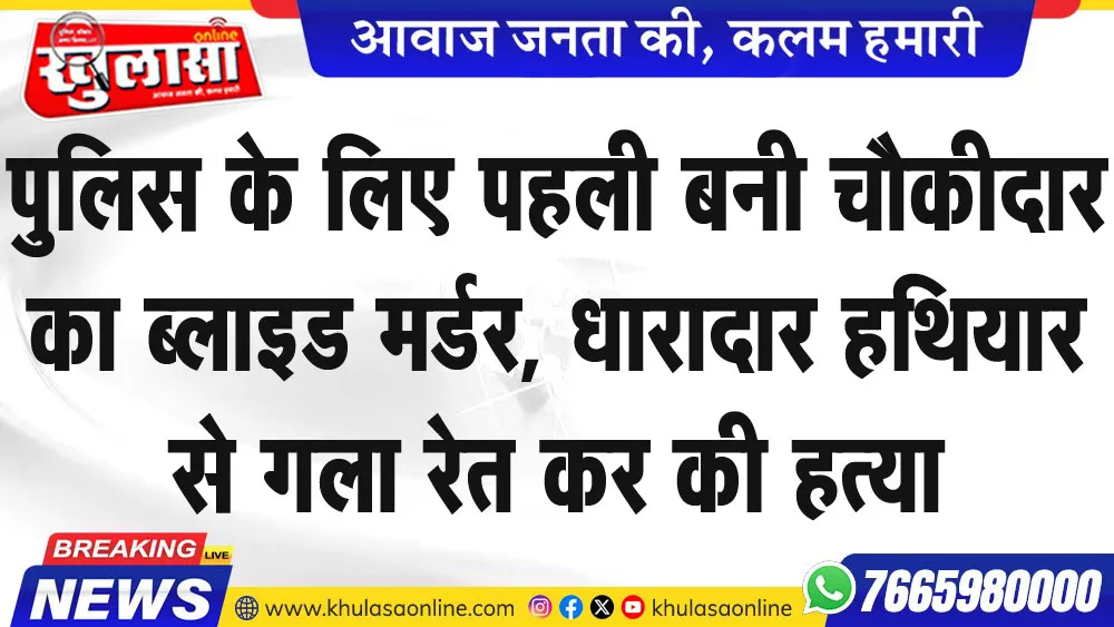 पुलिस के लिए पहली बनी चौकीदार का ब्लाइड मर्डर, धारादार हथियार से गला रेत कर की हत्या