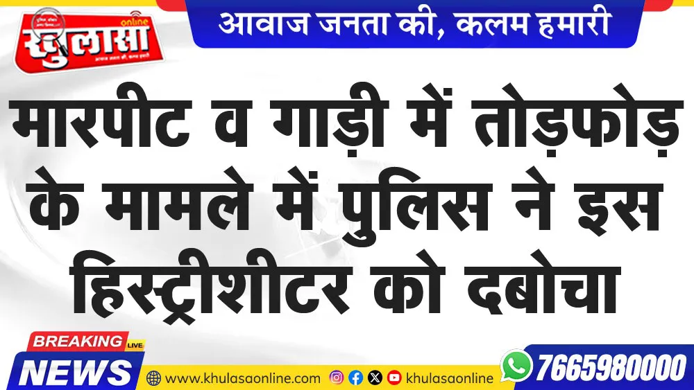 मारपीट व गाड़ी में तोडफ़ोड़ के मामले में पुलिस ने इस हिस्ट्रीशीटर को दबोचा