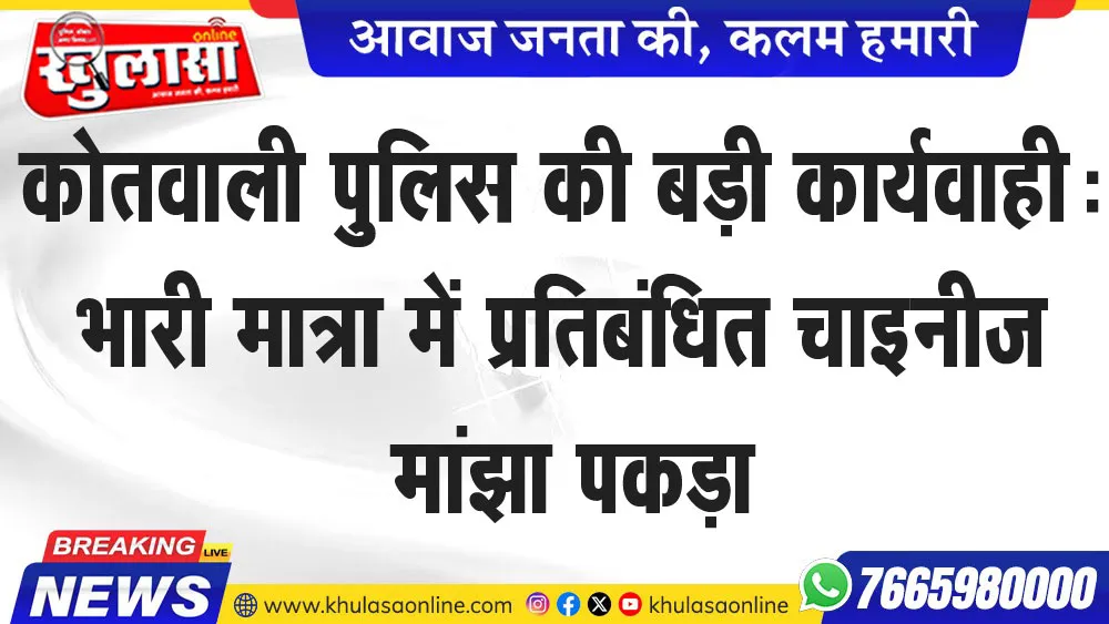 कोतवाली पुलिस की बड़ी कार्यवाही: भारी मात्रा में प्रतिबंधित चाइनीज मांझा पकड़ा