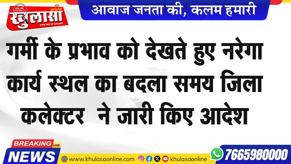 गर्मी के प्रभाव को देखते हुए नरेगा कार्य स्थल का बदला समय जिला कलेक्टर  ने जारी किए आदेश