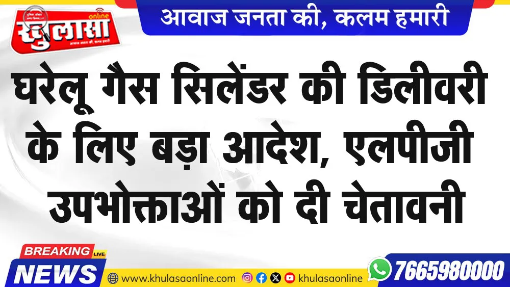 घरेलू गैस सिलेंडर की डिलीवरी के लिए बड़ा आदेश, एलपीजी उपभोक्ताओं को दी चेतावनी