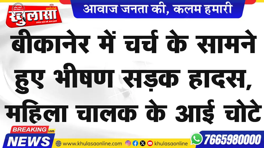 बीकानेर में चर्च के सामने हुए भीषण सडक़ हादस,महिला चालक के आई चोटे