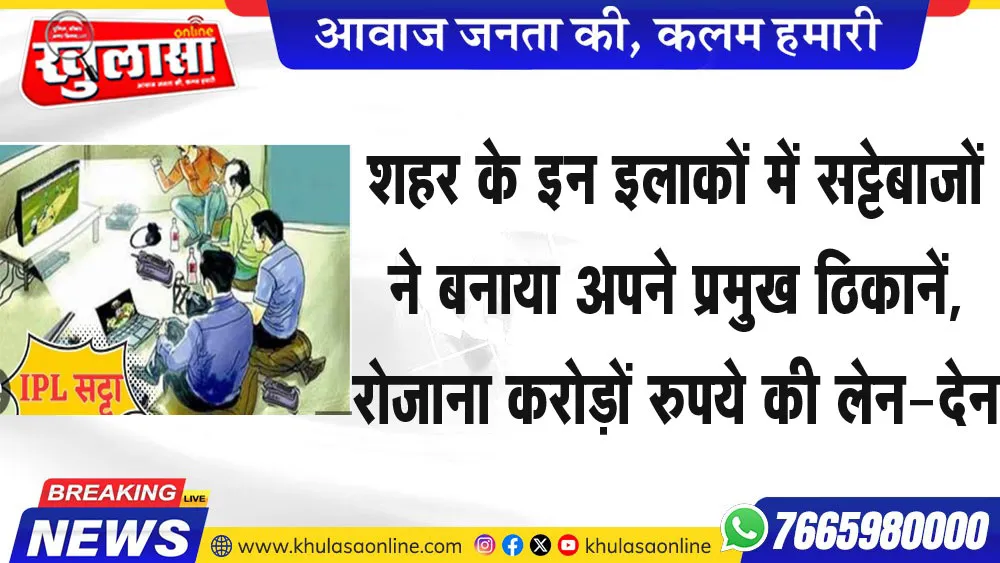 शहर के इन इलाकों में सट्टेबाजों ने बनाया अपने प्रमुख ठिकानें, रोजाना करोड़ों रुपये की लेन-देन