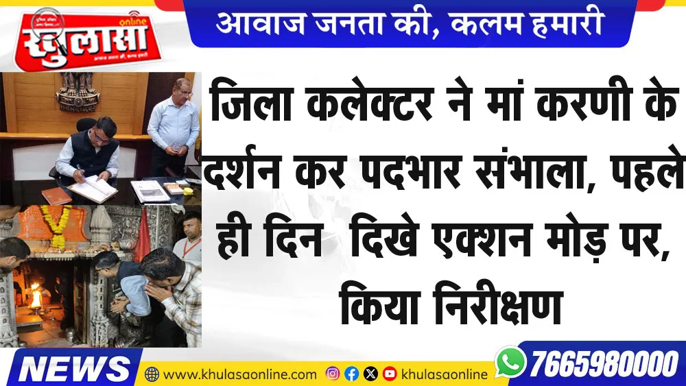 जिला कलेक्टर ने मां करणी के दर्शन कर पदभार संभाला, पहले ही दिन  दिखे एक्शन मोड़ पर, किया निरीक्षण