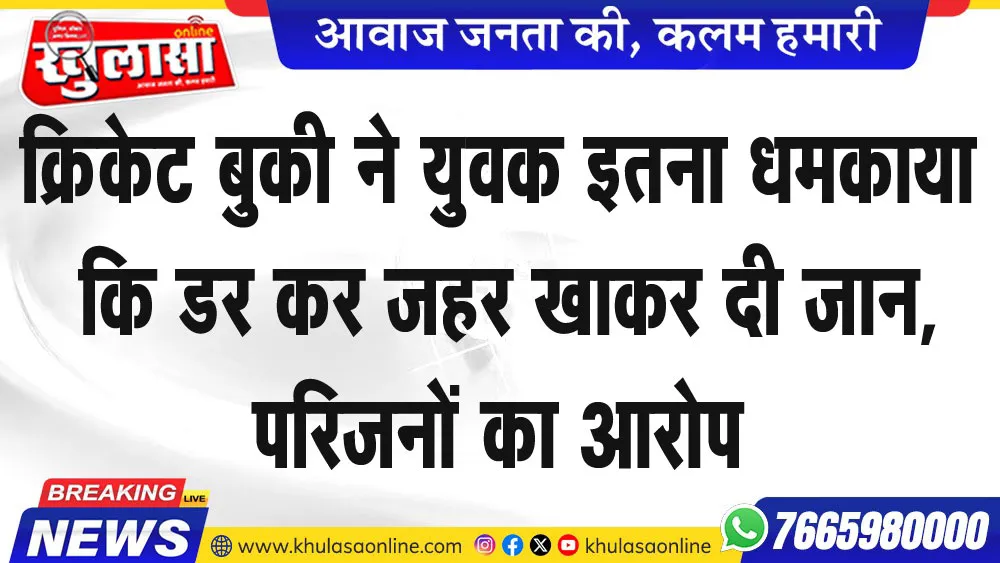 क्रिकेट बुकी ने युवक इतना धमकाया कि डर कर जहर खाकर दी जान