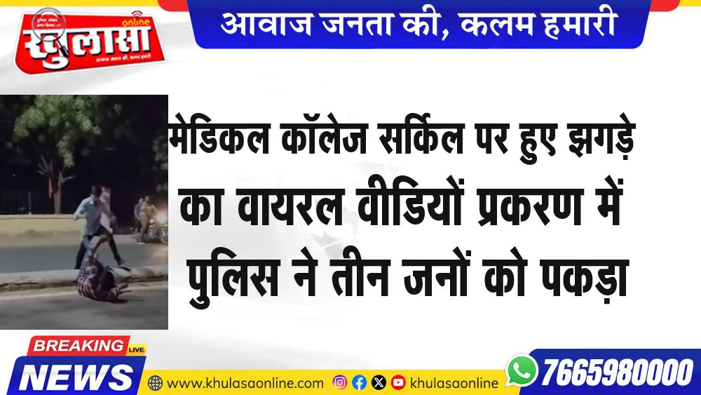 मेडिकल कॉलेज सर्किल पर झगड़े का वायरल वीडियों प्रकरण में पुलिस ने तीन जनों को पकड़ा