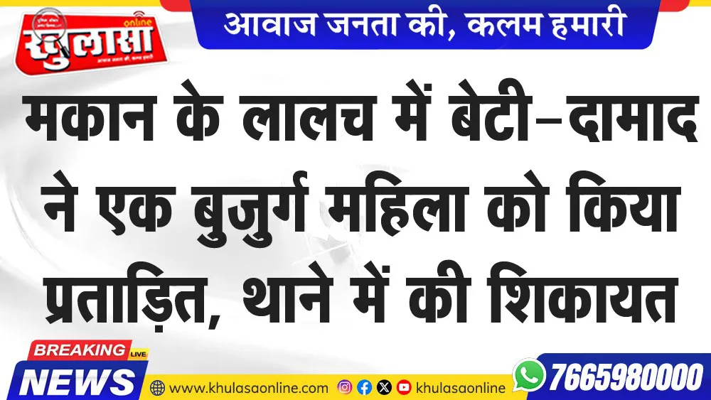 मकान के लालच में बेटी-दामाद ने एक बुजुर्ग महिला को किया प्रताडि़त, थाने में की शिकायत