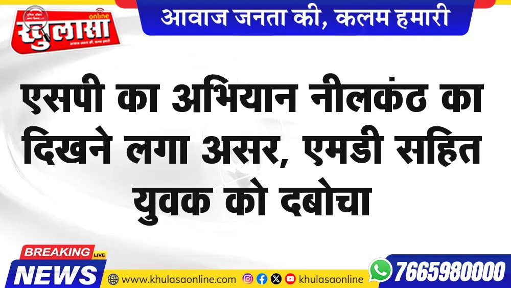 एसपी का अभियान नीलकंठ का दिखने लगा असर, एमडी सहित युवक को दबोचा