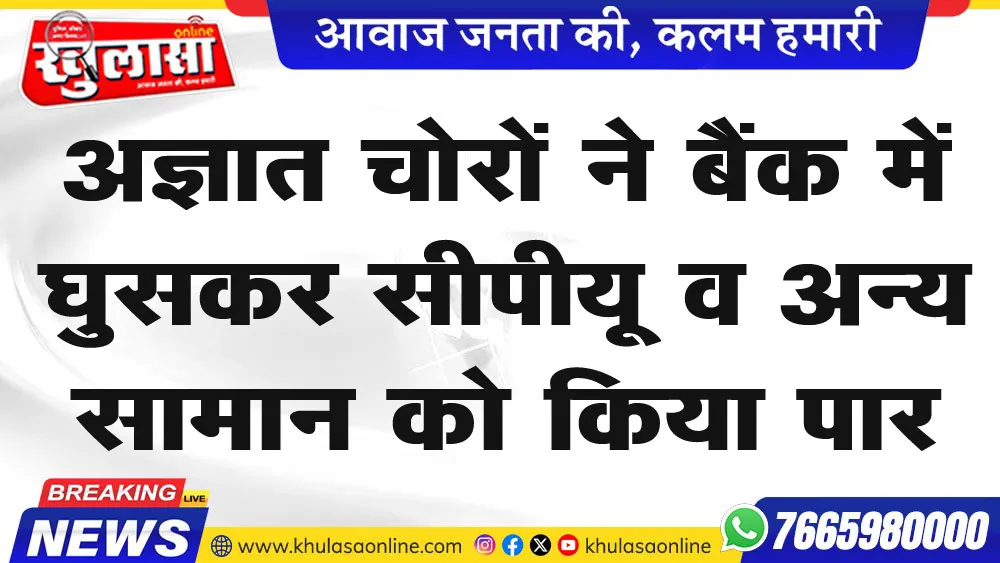 अज्ञात चोरों ने बैंक में घुसकर सीपीयू व अन्य सामान को किया पार