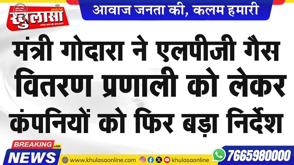 मंत्री गोदारा एलपीजी गैस वितरण प्रणाली को लेकर कंपनियों को फिर बड़ा निर्देश