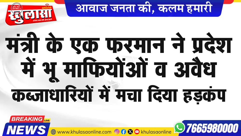 मंत्री के एक फरमान ने प्रदेश में भू माफियोंओं व अवैध कब्जाधारियों में मचा दिया हडक़ंप