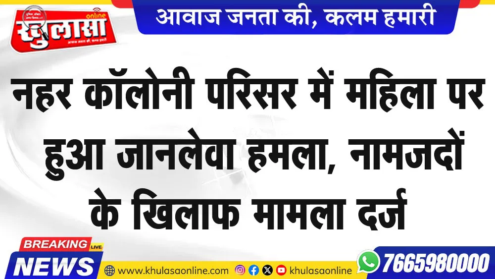 नहर कॉलोनी परिसर में महिला पर हुआ जानलेवा हमला, नामजदों के खिलाफ मामला दर्ज
