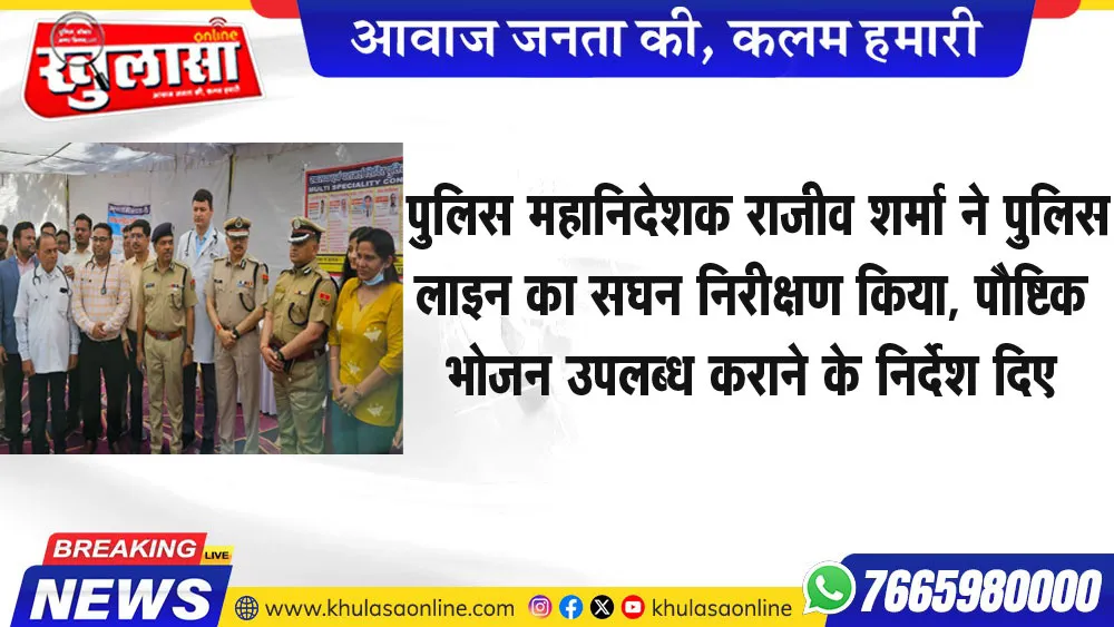 पुलिस महानिदेशक राजीव शर्मा ने पुलिस लाइन का सघन निरीक्षण किया, पौष्टिक भोजन उपलब्ध कराने के निर्देश दिए