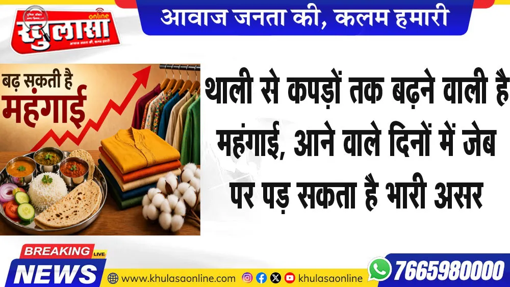 थाली से कपड़ों तक बढऩे वाली है महंगाई, आने वाले दिनों में जेब पर पड़ सकता है भारी असर