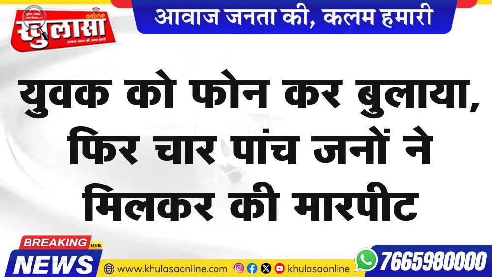 युवक को फोन कर बुलाया, फिर चार पांच जनों ने मिलकर की मारपीट