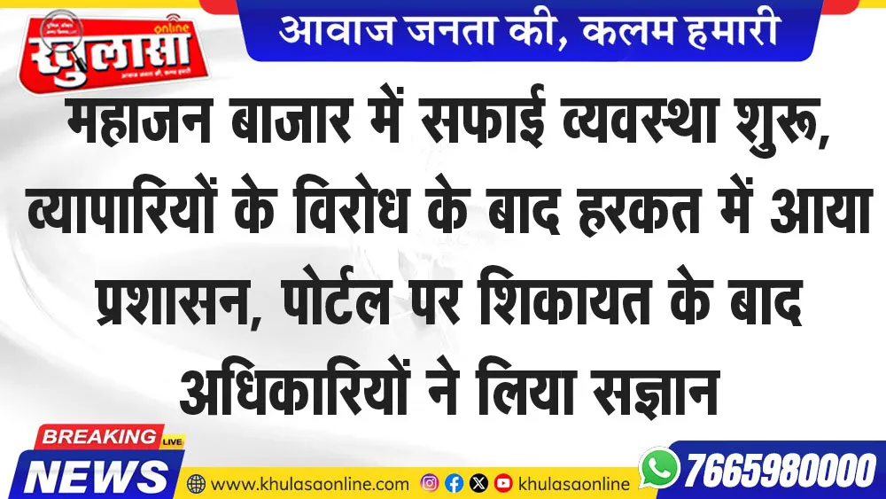 महाजन बाजार में सफाई व्यवस्था शुरू, व्यापारियों के विरोध के बाद हरकत में आया प्रशासन, पोर्टल पर शिकायत के बाद अधिकारियों ने लिया सज्ञान