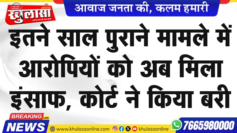 इतने साल पुराने मामले में आरोपियों को अब मिला इंसाफ, कोर्ट ने किया बरी