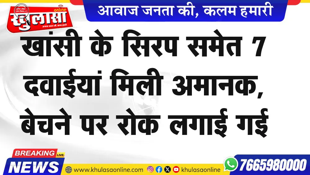 खांसी के सिरप समेत 7 दवाईयां मिली अमानक:बेचने पर रोक लगाई गई