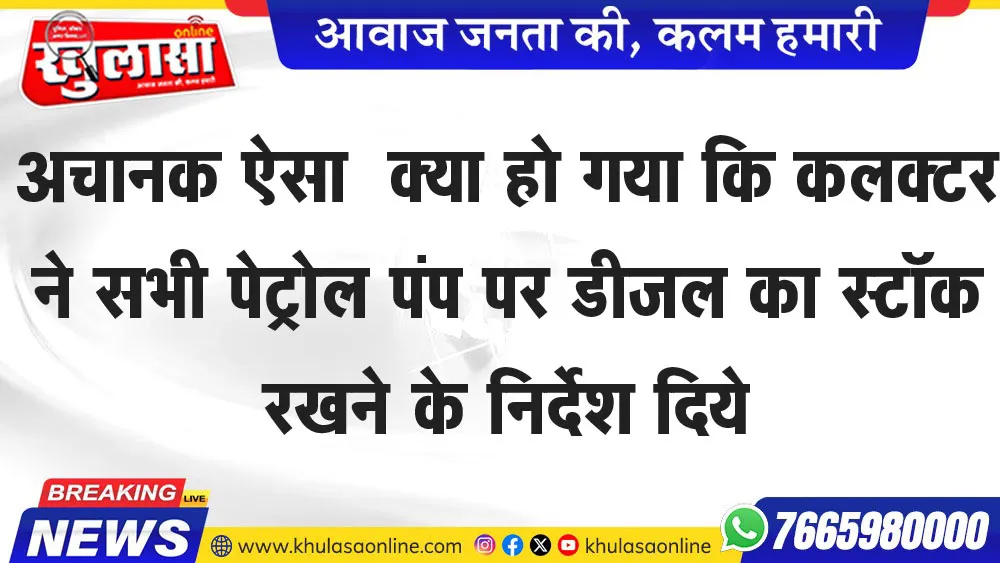 अचानक ऐसा क्या हो गया कि कलक्टर ने सभी पेट्रोल पंप पर डीजल का स्टॉक रखने के निर्देश दिये