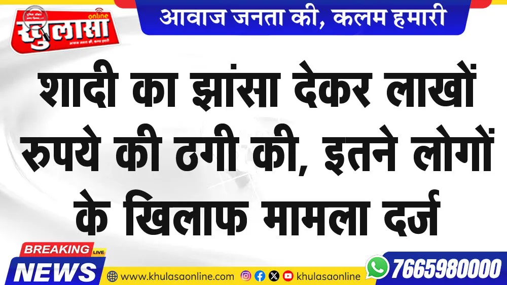 शादी का झांसा देकर लाखों रुपये की ठगी की, इतने लोगों के खिलाफ मामला दर्ज