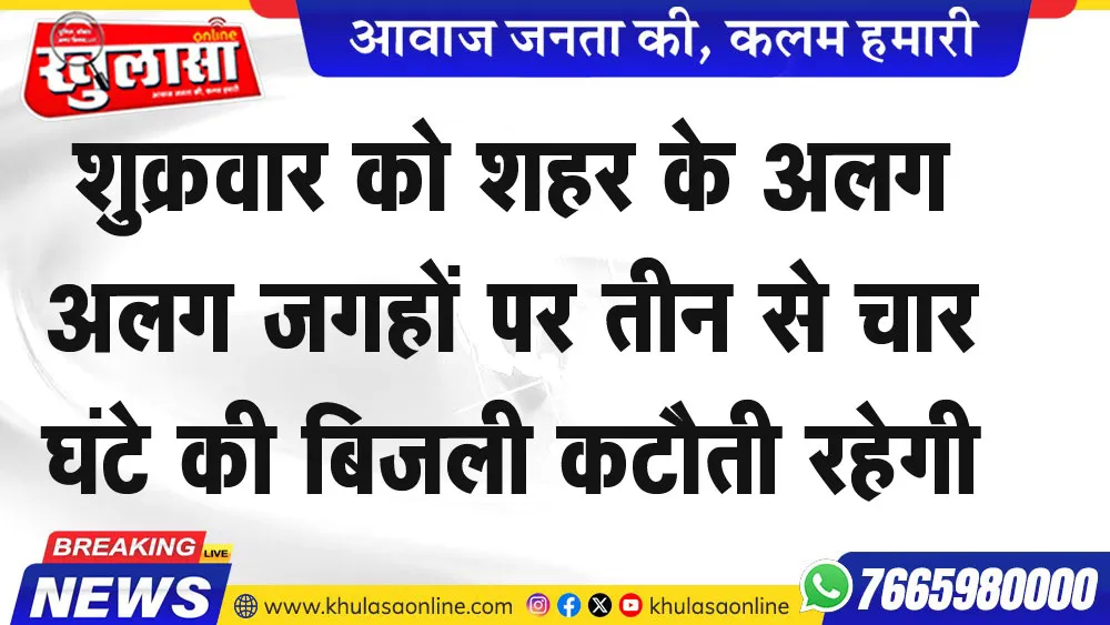 शुक्रवार को शहर के अलग अलग जगहों पर तीन से चार घंटे की बिजली कटौती रहेगी