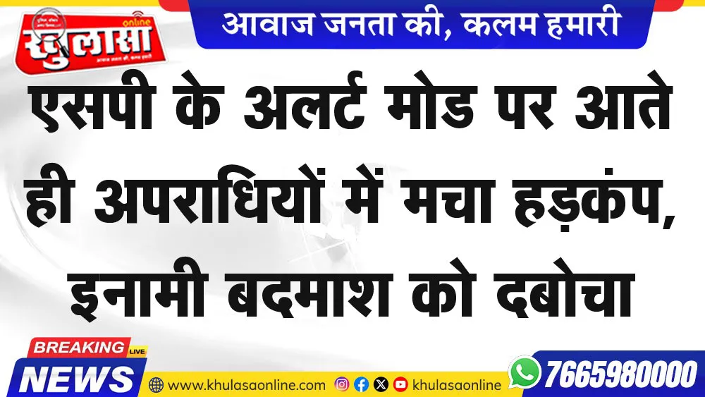 एसपी के अलर्ट मोड पर आते ही अपराधियों में मचा हडक़ंप, इनामी बदमाश को दबोचा