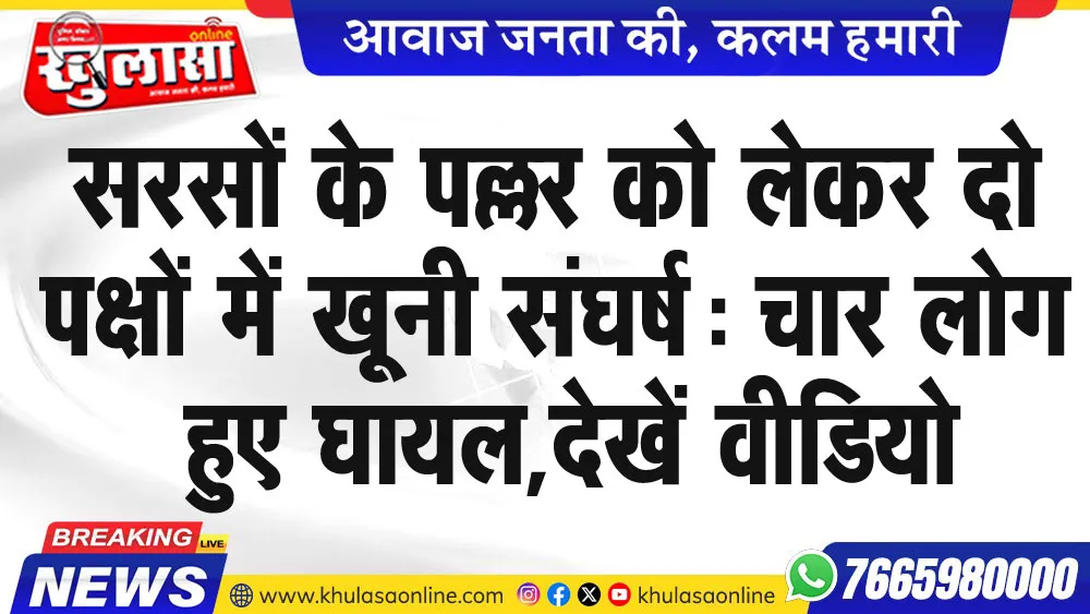 जिले में सरसों के पल्लर को लेकर दो पक्षों में जमकर हुआ खूनी संघर्ष , इतने लोग हुए घायल