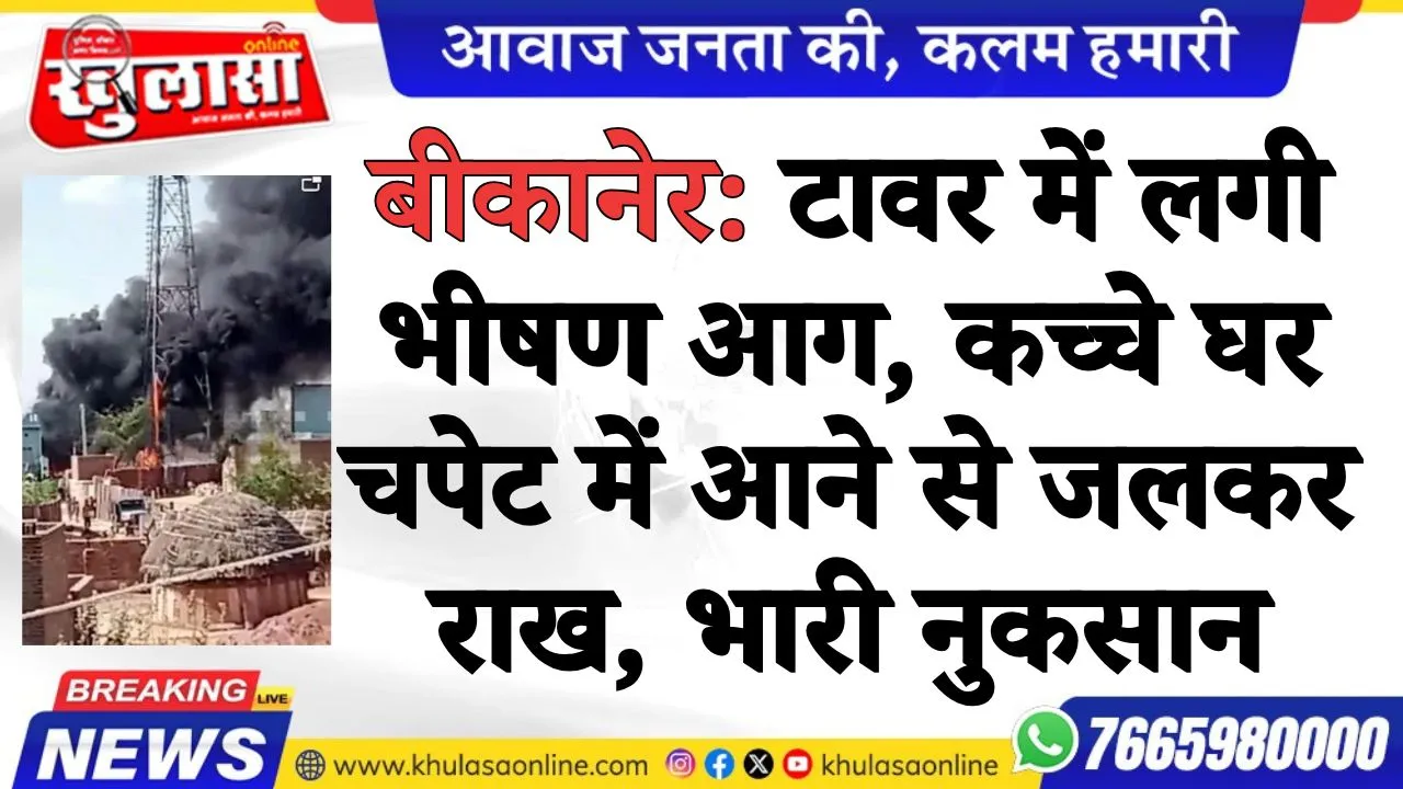 बीकानेर: टावर में लगी भीषण आग, कच्चे घर चपेट में आने से जलकर राख, भारी नुकसान