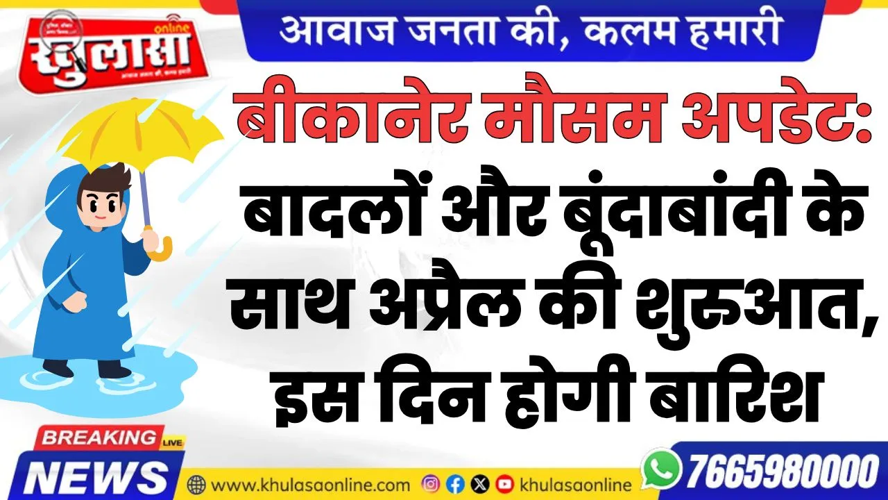 बीकानेर मौसम अपडेट: बादलों और बूंदाबांदी के साथ अप्रैल की शुरुआत, इस दिन होगी बारिश