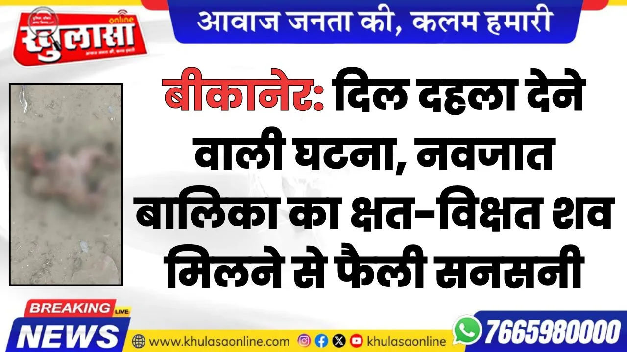 बीकानेर: दिल दहला देने वाली घटना, नवजात बालिका का क्षत-विक्षत शव मिलने से फैली सनसनी