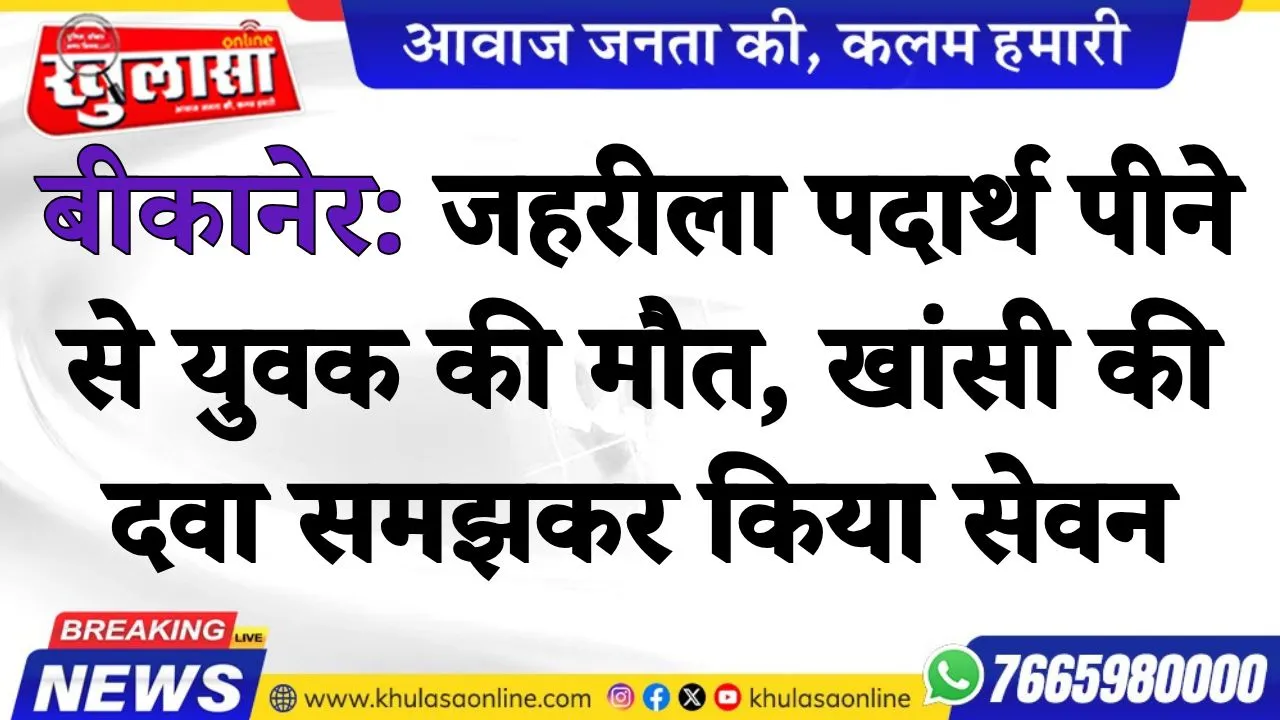बीकानेर: जहरीला पदार्थ पीने से युवक की मौत, खांसी की दवा समझकर किया सेवन