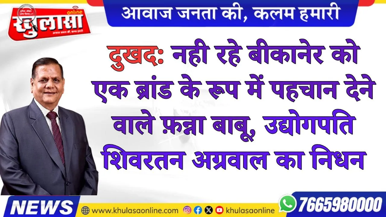 दुखद: नही रहे बीकानेर को एक ब्रांड के रूप में पहचान देने वाले फ़न्ना बाबू, उद्योगपति शिवरतन अग्रवाल (फन्ना बाबू) का निधन