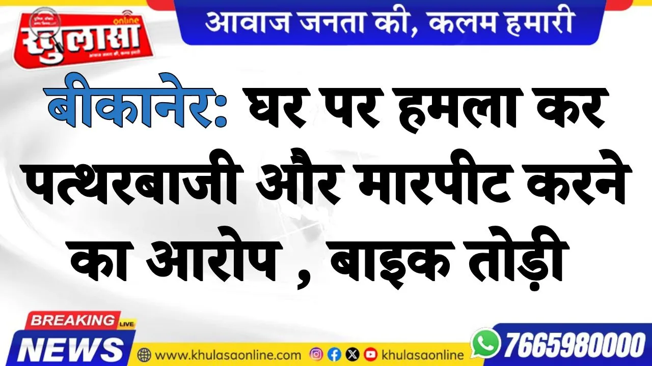 बीकानेर: घर पर हमला कर पत्थरबाजी और मारपीट करने का आरोप , बाइक तोड़ी