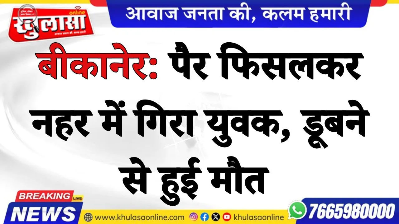 बीकानेर: पैर फिसलकर नहर में गिरा युवक, डूबने से हुई मौत