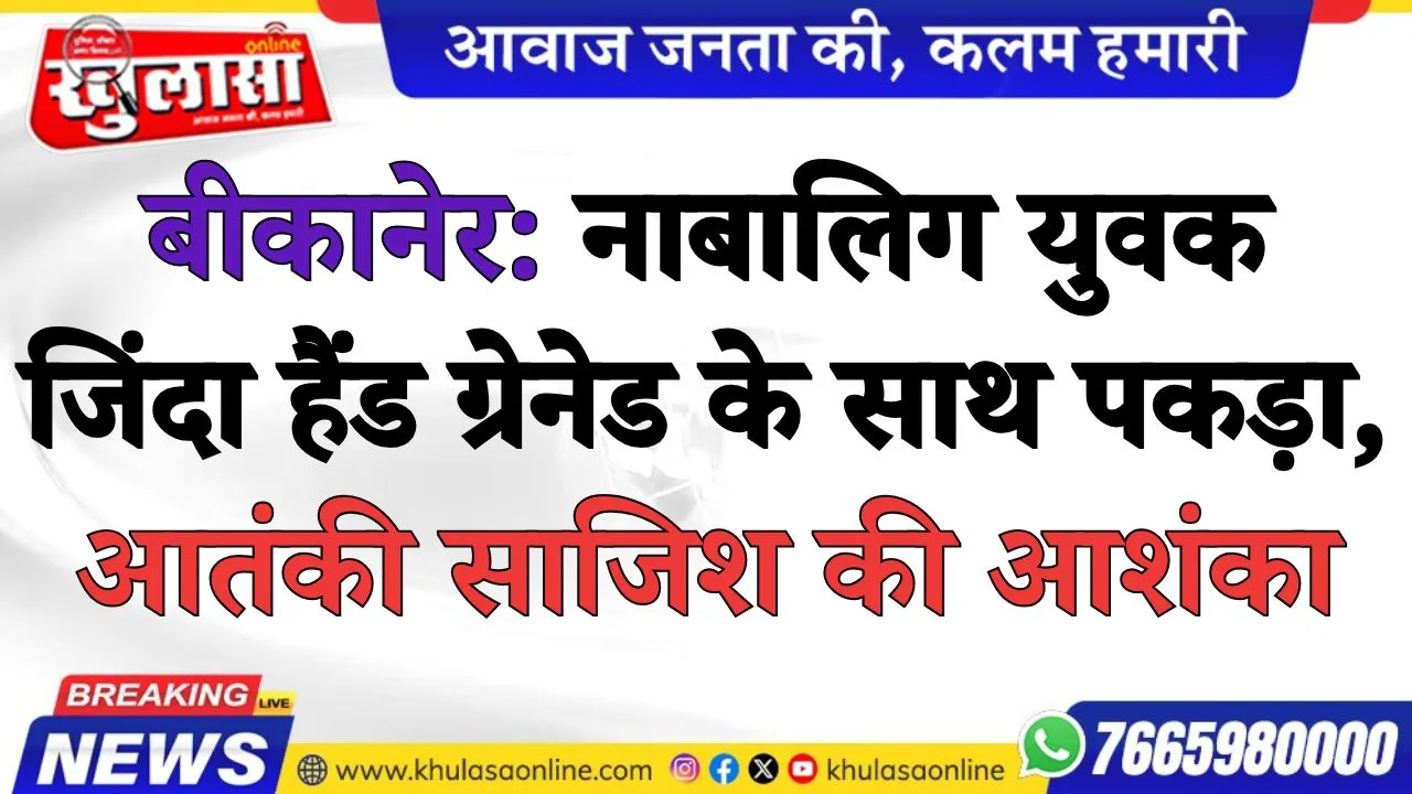 बीकानेर: नाबालिग युवक जिंदा हैंड ग्रेनेड के साथ पकड़ा, आतंकी साजिश की आशंका