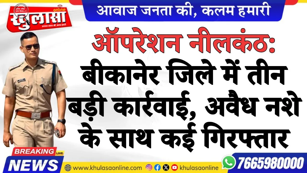 ऑपरेशन नीलकंठ: बीकानेर जिले में तीन बड़ी कार्रवाई, अवैध नशे के साथ कई गिरफ्तार