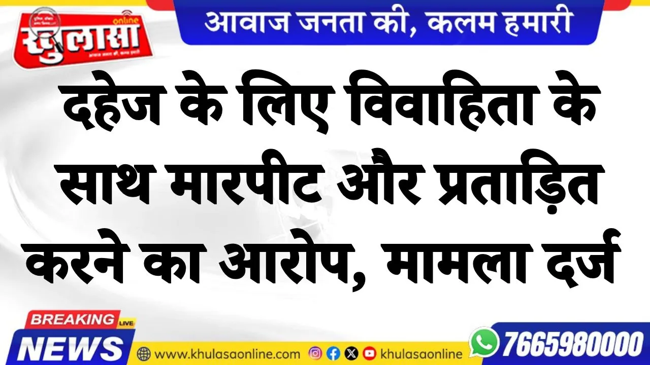 "दहेज के लिए विवाहिता के साथ मारपीट और प्रताड़ित करने का आरोप" ससुराल पर के खिलाफ मामला दर्ज