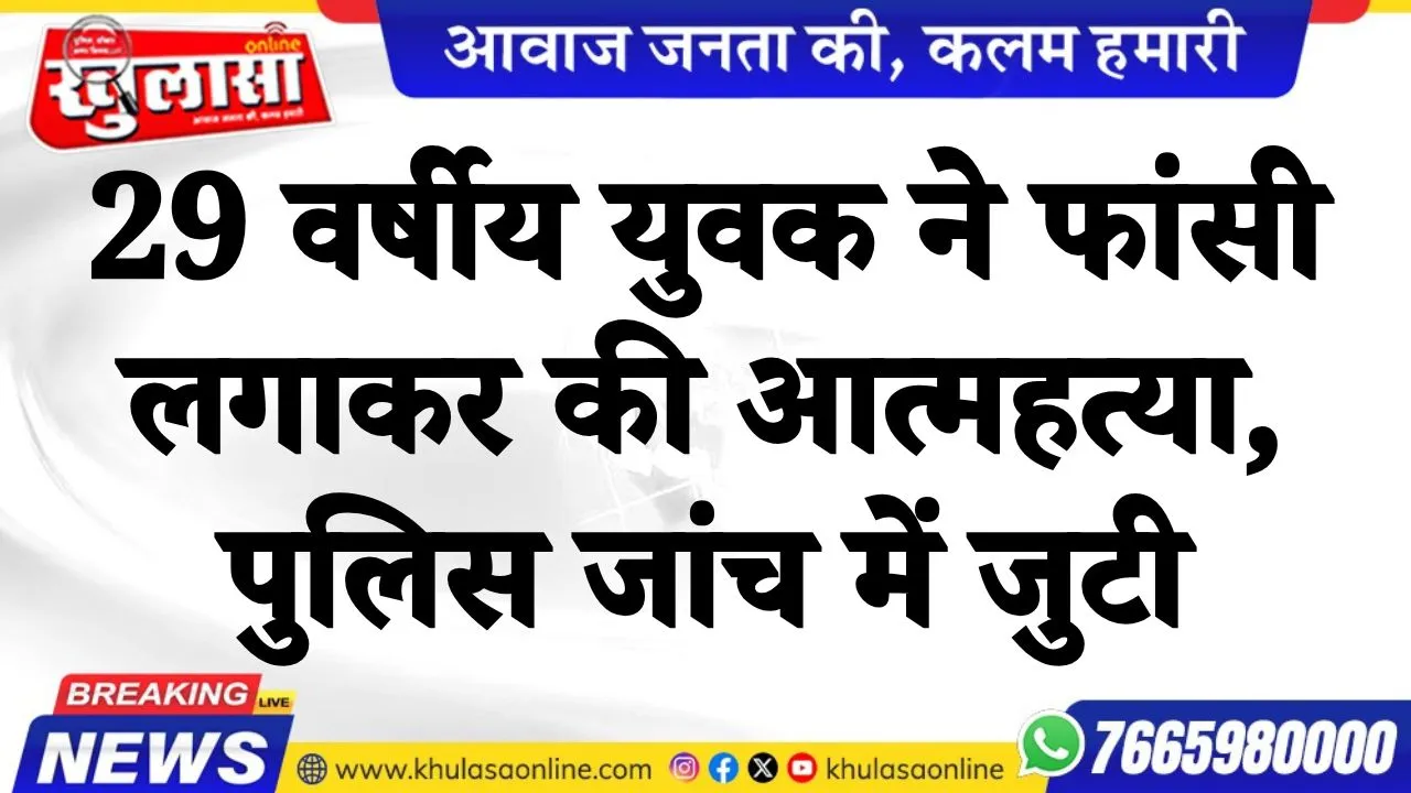 29 वर्षीय युवक ने फांसी लगाकर की आत्महत्या, पुलिस जांच में जुटी