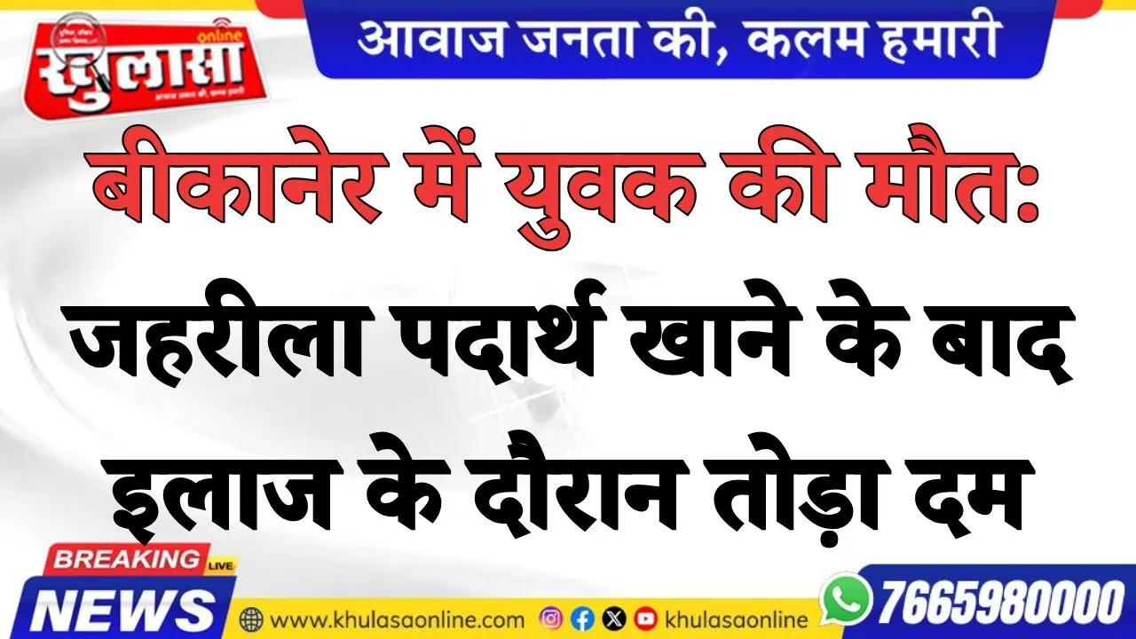 बीकानेर में युवक की मौत: जहरीला पदार्थ खाने के बाद इलाज के दौरान तोड़ा दम