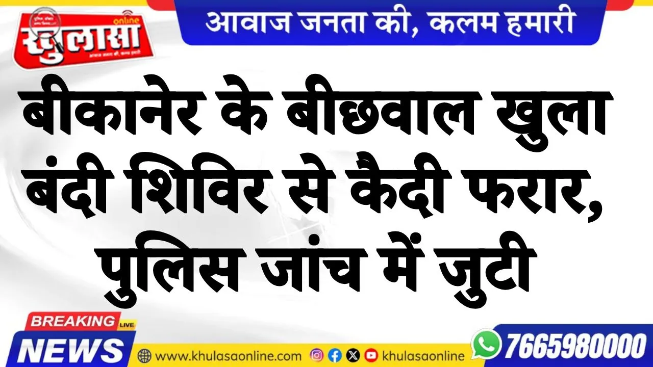 बीकानेर के बीछवाल खुला बंदी शिविर से कैदी फरार, पुलिस जांच में जुटी