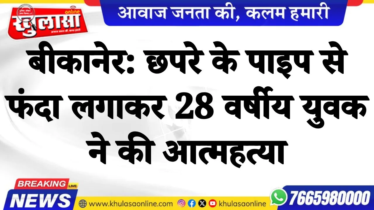 बीकानेर: छपरे के पाइप से फंदा लगाकर 28 वर्षीय युवक ने की आत्महत्या