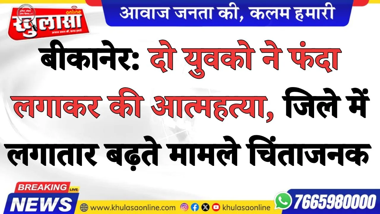 बीकानेर: दो युवको ने फंदा लगाकर की आत्महत्या, जिले में लगातार बढ़ते मामले चिंताजनक