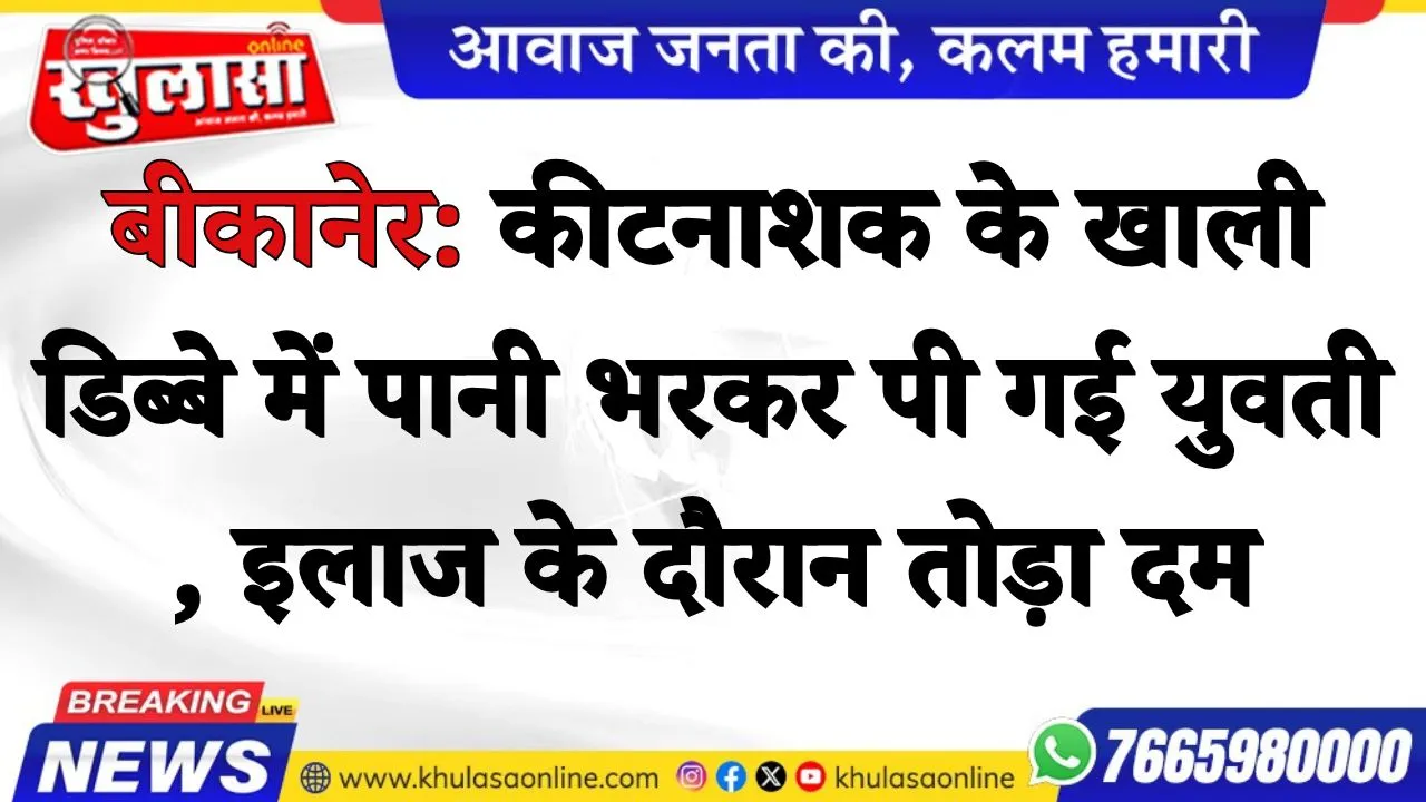 बीकानेर: कीटनाशक के खाली डिब्बे में पानी भरकर पी गई युवती , इलाज के दौरान तोड़ा दम