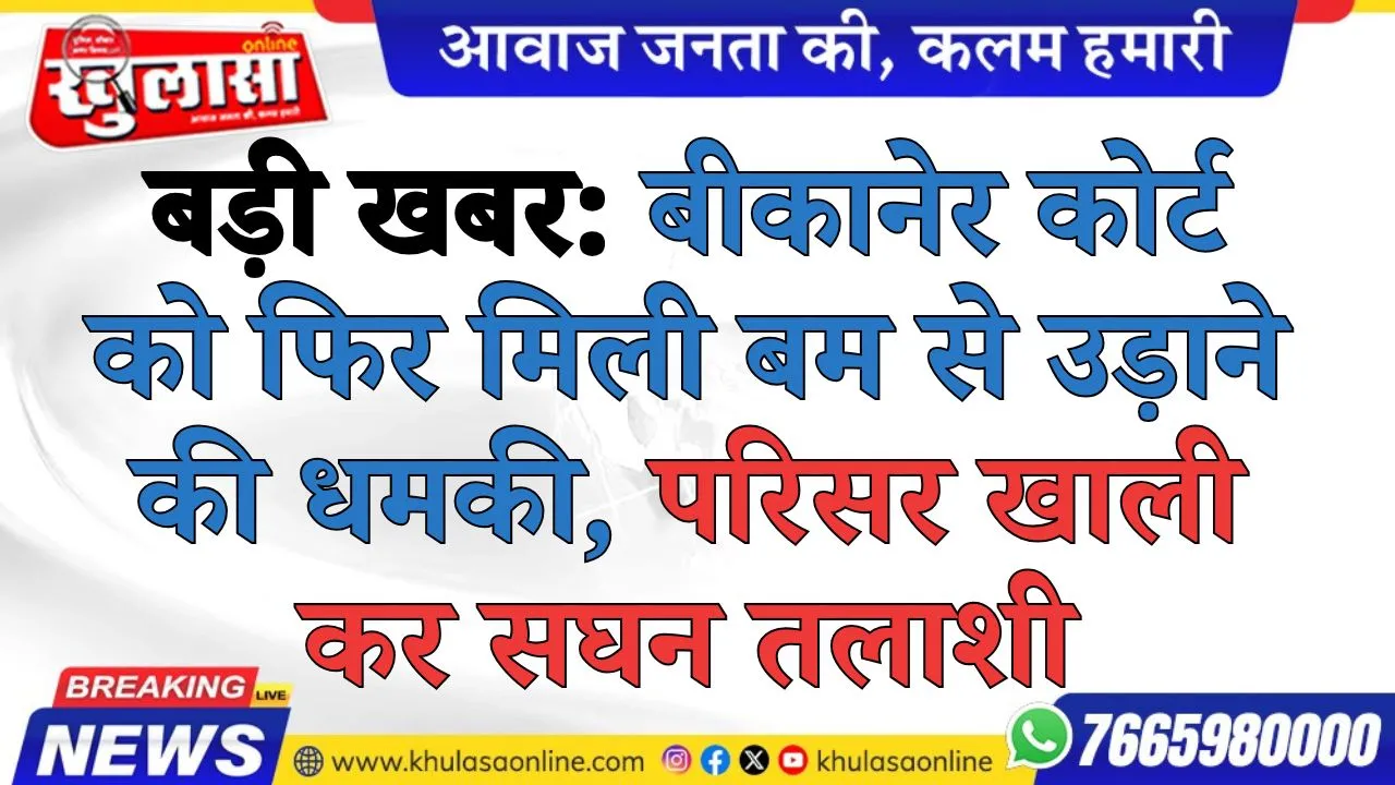 बड़ी खबर: बीकानेर कोर्ट को फिर मिली बम से उड़ाने की धमकी, परिसर खाली कर सघन तलाशी