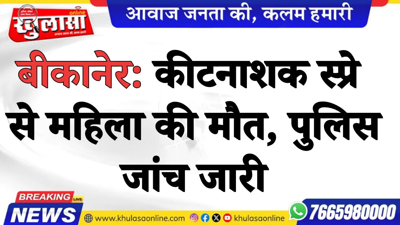 बीकानेर: कीटनाशक स्प्रे से महिला की मौत, पुलिस जांच जारी