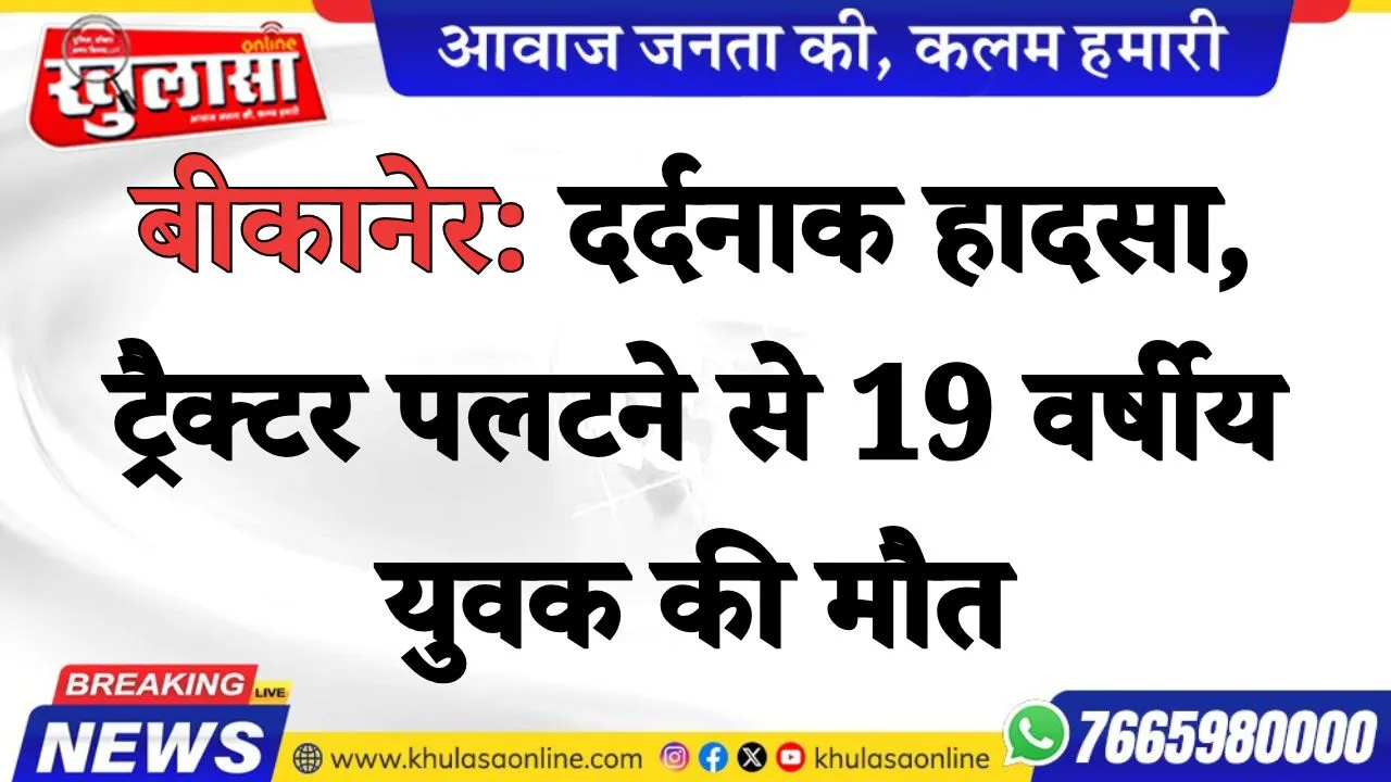 बीकानेर: दर्दनाक हादसा, ट्रैक्टर पलटने से 19 वर्षीय युवक की मौत